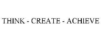 THINK - CREATE - ACHIEVE