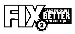 FIX2 LEAVE THE COURSE BETTER THAN YOU FOUND IT.