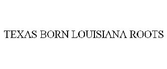 TEXAS BORN LOUISIANA ROOTS