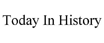 TODAY IN HISTORY