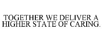 TOGETHER WE DELIVER A HIGHER STATE OF CARING.