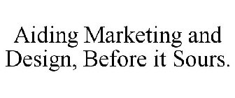 AIDING MARKETING AND DESIGN, BEFORE IT SOURS.