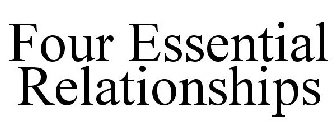 FOUR ESSENTIAL RELATIONSHIPS