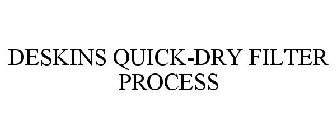 DESKINS QUICK-DRY FILTER PROCESS