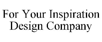 FOR YOUR INSPIRATION DESIGN COMPANY