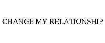 CHANGE MY RELATIONSHIP