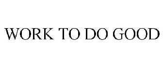 WORK TO DO GOOD