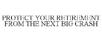 PROTECT YOUR RETIREMENT FROM THE NEXT BIG CRASH