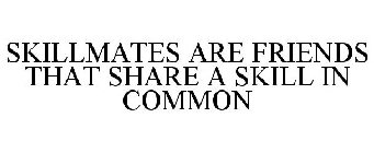 SKILLMATES ARE FRIENDS THAT SHARE A SKILL IN COMMON