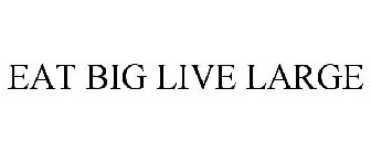 EAT BIG LIVE LARGE