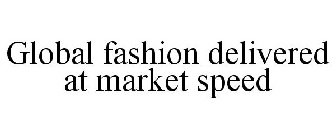 GLOBAL FASHION DELIVERED AT MARKET SPEED