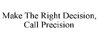 MAKE THE RIGHT DECISION, CALL PRECISION