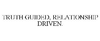 TRUTH GUIDED, RELATIONSHIP DRIVEN.