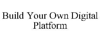 BUILD YOUR OWN DIGITAL PLATFORM