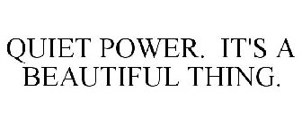 QUIET POWER. IT'S A BEAUTIFUL THING.