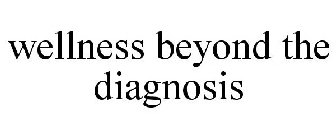 WELLNESS BEYOND THE DIAGNOSIS