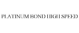 PLATINUM BOND HIGH SPEED