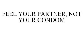 FEEL YOUR PARTNER, NOT YOUR CONDOM