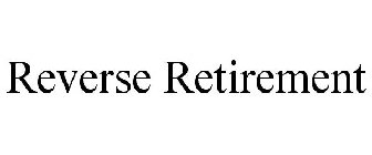 REVERSE RETIREMENT
