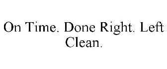 ON TIME. DONE RIGHT. LEFT CLEAN.