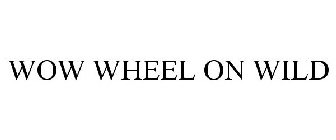 WOW WHEEL ON WILD