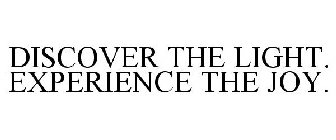 DISCOVER THE LIGHT. EXPERIENCE THE JOY.