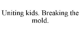 UNITING KIDS. BREAKING THE MOLD.