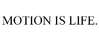 MOTION IS LIFE.