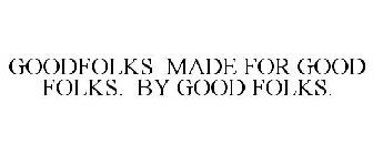 GOODFOLKS MADE FOR GOOD FOLKS. BY GOOD FOLKS.