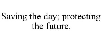 SAVING THE DAY; PROTECTING THE FUTURE.