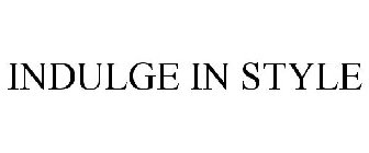 INDULGE IN STYLE