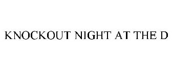 KNOCKOUT NIGHT AT THE D