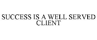 SUCCESS IS A WELL SERVED CLIENT