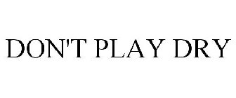 DON'T PLAY DRY