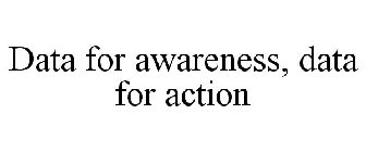 DATA FOR AWARENESS, DATA FOR ACTION