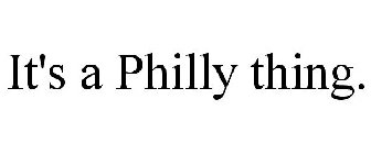 IT'S A PHILLY THING.