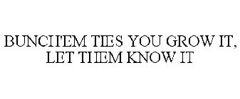 BUNCH'EM TIES YOU GROW IT, LET THEM KNOW IT