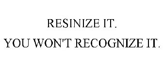 RESINIZE IT. YOU WON'T RECOGNIZE IT.