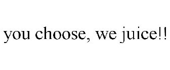 YOU CHOOSE, WE JUICE!!