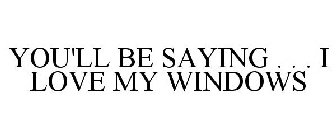 YOU'LL BE SAYING . . . I LOVE MY WINDOWS