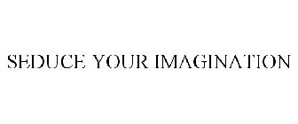 SEDUCE YOUR IMAGINATION
