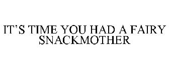 IT'S TIME YOU HAD A FAIRY SNACKMOTHER