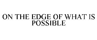 ON THE EDGE OF WHAT IS POSSIBLE