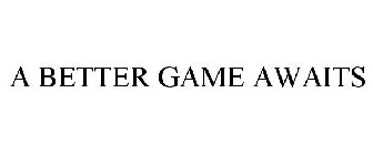 A BETTER GAME AWAITS