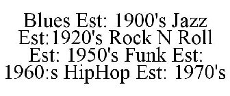 BLUES EST: 1900'S JAZZ EST:1920'S ROCK N ROLL EST: 1950'S FUNK EST: 1960:S HIPHOP EST: 1970'S