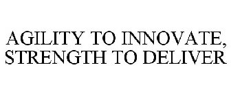 AGILITY TO INNOVATE, STRENGTH TO DELIVER