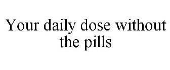 YOUR DAILY DOSE WITHOUT THE PILLS