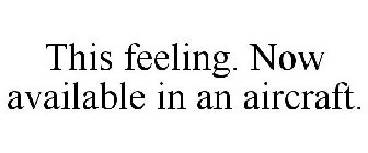 THIS FEELING. NOW AVAILABLE IN AN AIRCRAFT.