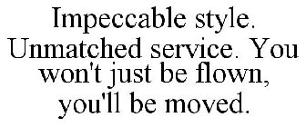 IMPECCABLE STYLE. UNMATCHED SERVICE. YOU WON'T JUST BE FLOWN, YOU'LL BE MOVED.