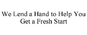 WE LEND A HAND TO HELP YOU GET A FRESH START